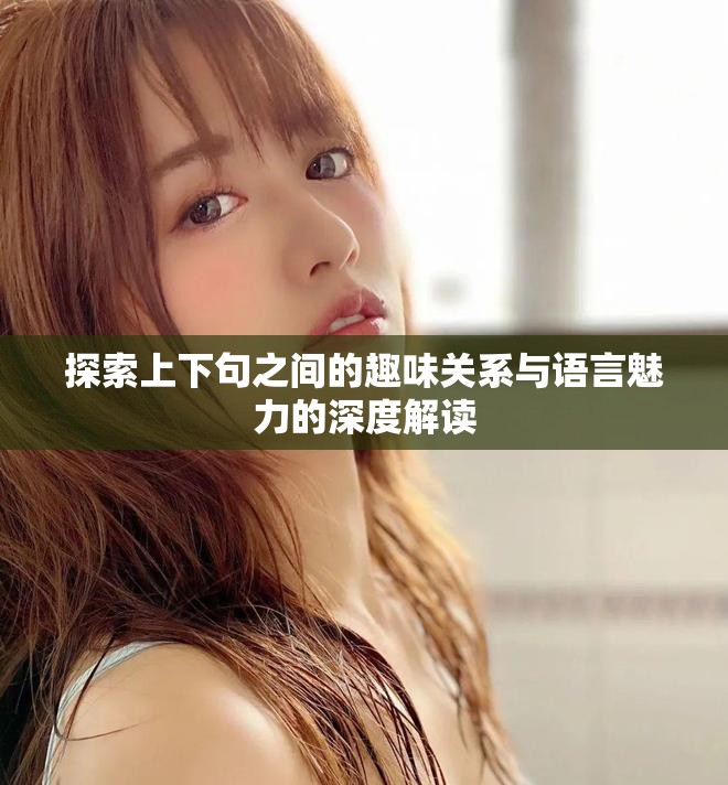 探索上下句之間的趣味關系與語言魅力的深度解讀