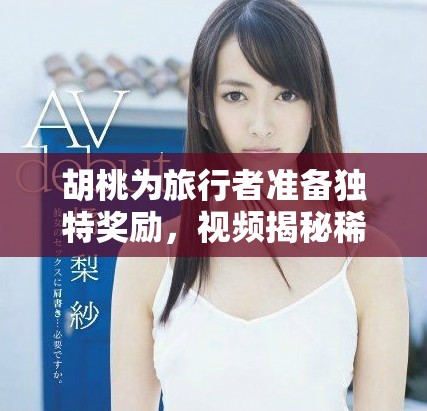 胡桃為旅行者準備獨特獎勵，視頻揭秘稀有驚喜與精彩內容