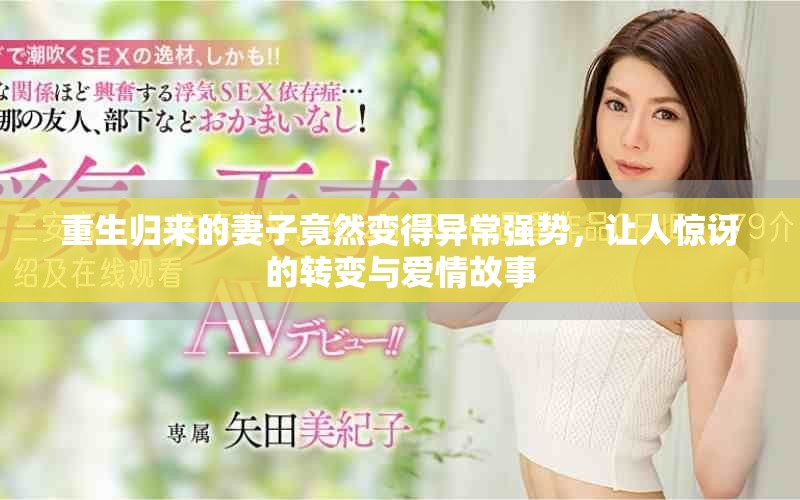 重生歸來的妻子竟然變得異常強(qiáng)勢，讓人驚訝的轉(zhuǎn)變與愛情故事