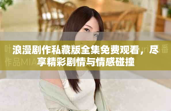 浪漫劇作私藏版全集免費(fèi)觀看，盡享精彩劇情與情感碰撞