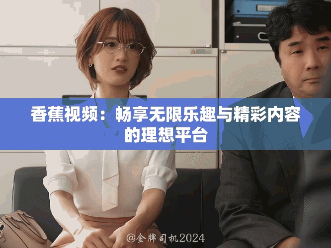 香蕉視頻：暢享無限樂趣與精彩內(nèi)容的理想平臺