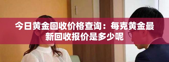 今日黃金回收價格查詢：每克黃金最新回收報價是多少呢