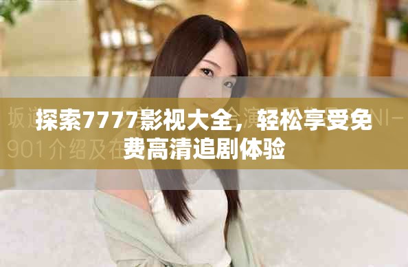 探索7777影視大全，輕松享受免費高清追劇體驗
