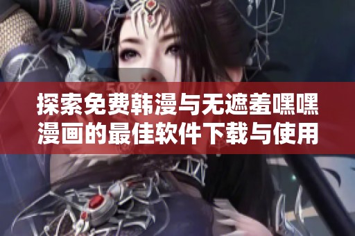 探索免費(fèi)韓漫與無遮羞嘿嘿漫畫的最佳軟件下載與使用體驗(yàn)