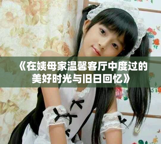 《在姨母家溫馨客廳中度過的美好時光與舊日回憶》