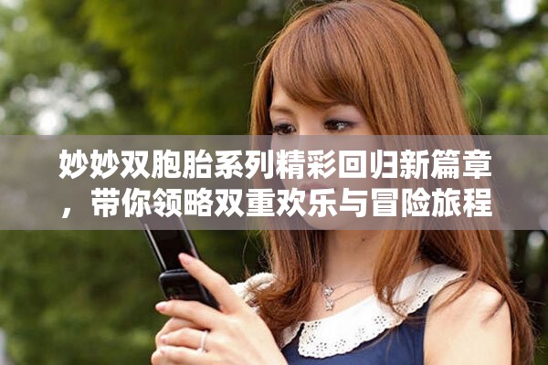妙妙雙胞胎系列精彩回歸新篇章，帶你領(lǐng)略雙重歡樂與冒險旅程