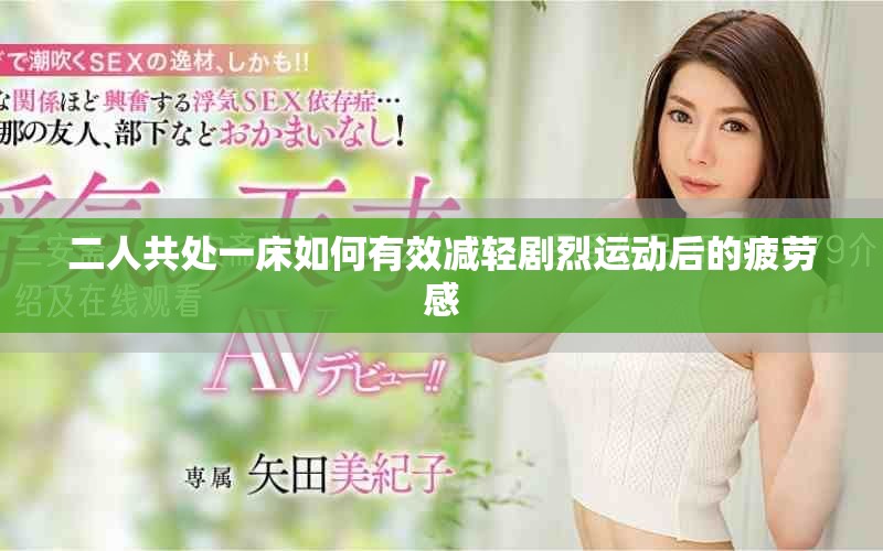 二人共處一床如何有效減輕劇烈運動后的疲勞感