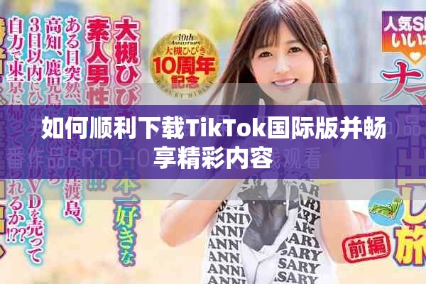 如何順利下載TikTok國際版并暢享精彩內容
