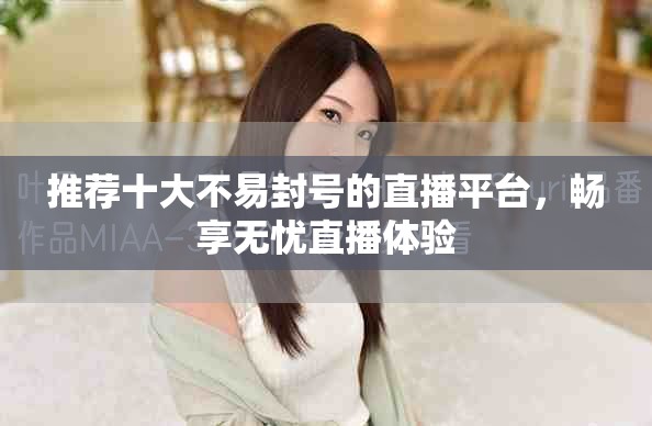 推薦十大不易封號的直播平臺，暢享無憂直播體驗