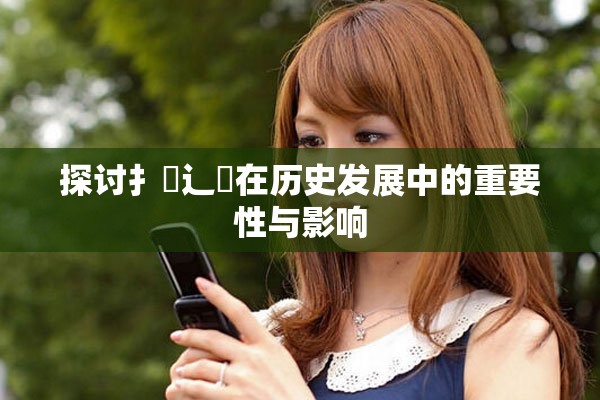 探討扌喿辶畐在歷史發展中的重要性與影響