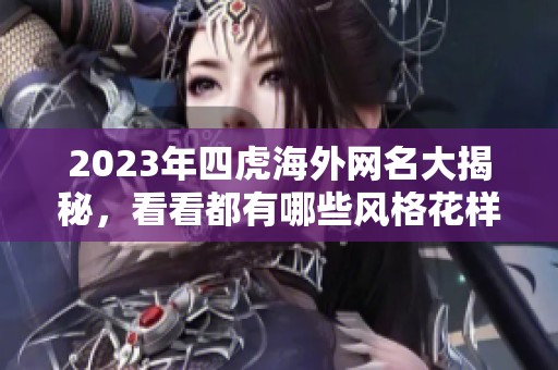 2023年四虎海外網名大揭秘，看看都有哪些風格花樣
