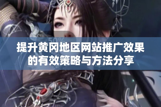 提升黃岡地區(qū)網(wǎng)站推廣效果的有效策略與方法分享