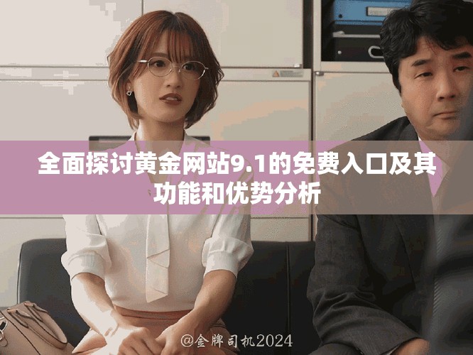 全面探討黃金網(wǎng)站9.1的免費入口及其功能和優(yōu)勢分析
