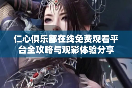 仁心俱樂部在線免費(fèi)觀看平臺(tái)全攻略與觀影體驗(yàn)分享