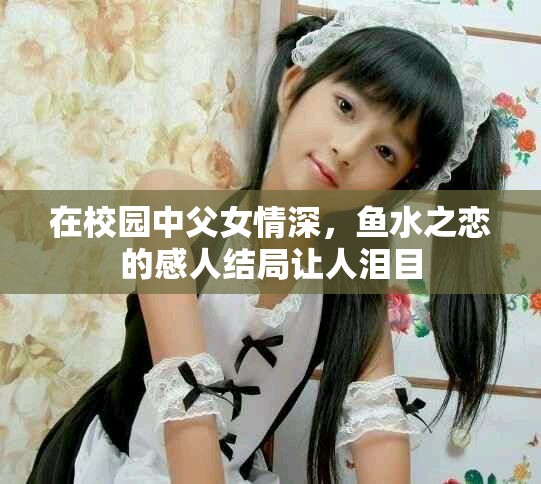 在校園中父女情深，魚水之戀的感人結(jié)局讓人淚目