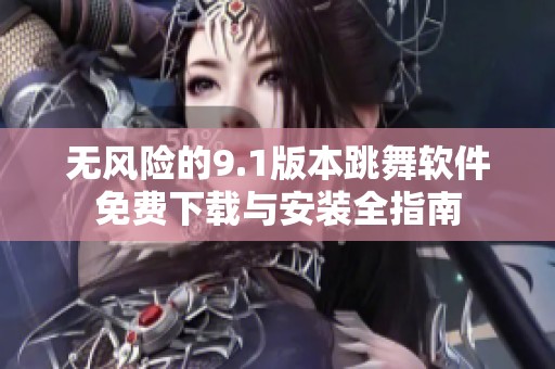 無風險的9.1版本跳舞軟件免費下載與安裝全指南