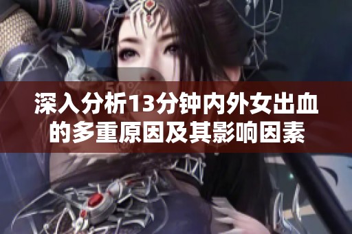 深入分析13分鐘內外女出血的多重原因及其影響因素