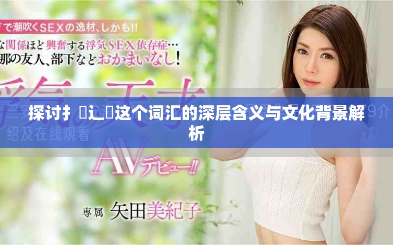 探討扌喿辶畐這個詞匯的深層含義與文化背景解析