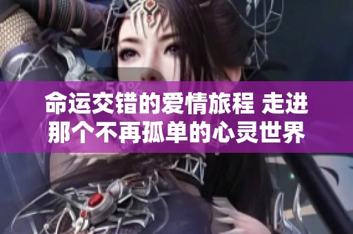 命運(yùn)交錯的愛情旅程 走進(jìn)那個不再孤單的心靈世界