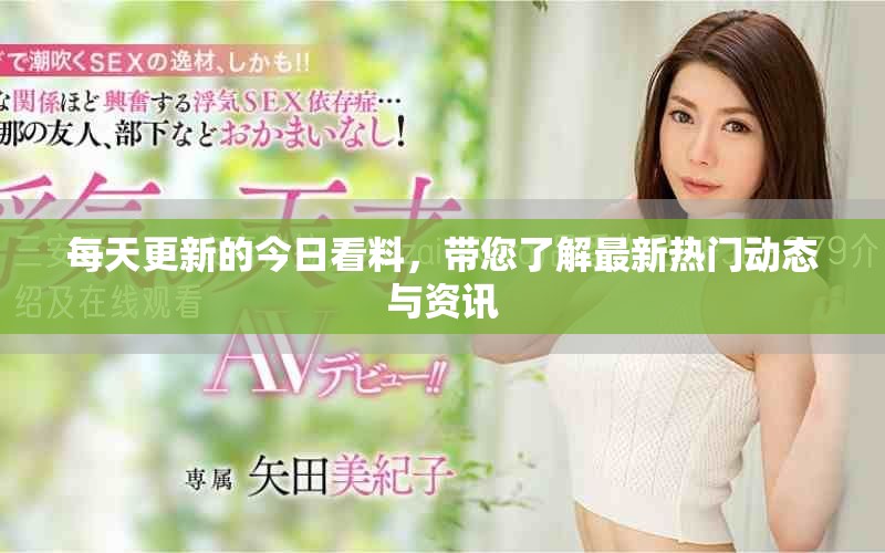 每天更新的今日看料，帶您了解最新熱門動態與資訊