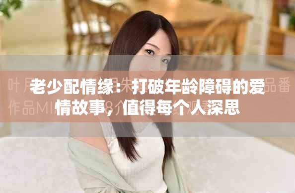 老少配情緣：打破年齡障礙的愛情故事，值得每個(gè)人深思