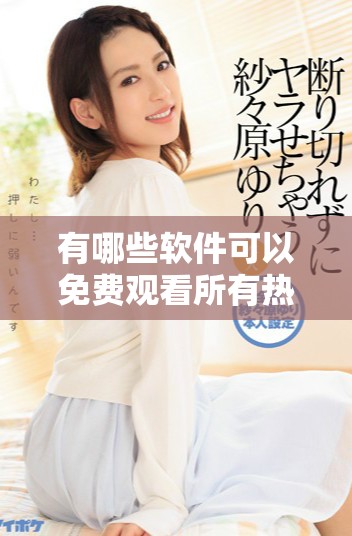 有哪些軟件可以免費觀看所有熱門電視劇的詳細推薦與介紹