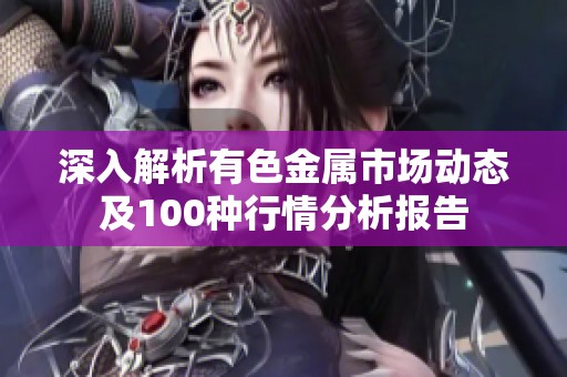 深入解析有色金屬市場動態及100種行情分析報告