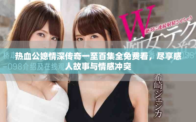 熱血公媳情深傳奇一至百集全免費看，盡享感人故事與情感沖突