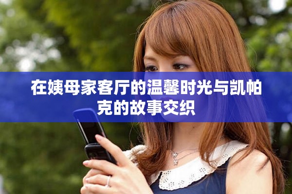 在姨母家客廳的溫馨時(shí)光與凱帕克的故事交織