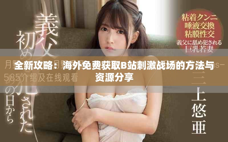 全新攻略：海外免費(fèi)獲取B站刺激戰(zhàn)場的方法與資源分享