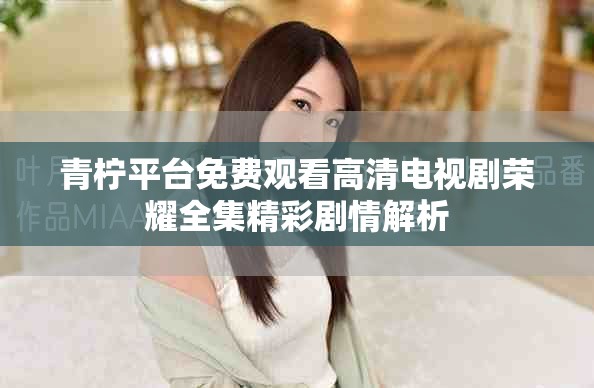 青檸平臺免費觀看高清電視劇榮耀全集精彩劇情解析