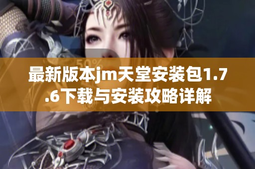 最新版本jm天堂安裝包1.7.6下載與安裝攻略詳解