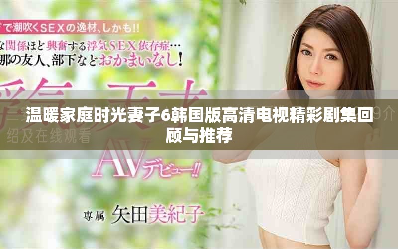 溫暖家庭時(shí)光妻子6韓國版高清電視精彩劇集回顧與推薦