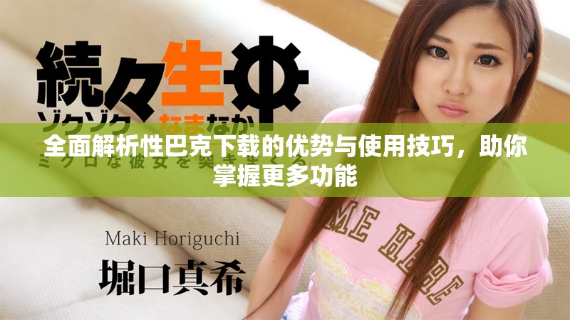 全面解析性巴克下載的優(yōu)勢(shì)與使用技巧，助你掌握更多功能