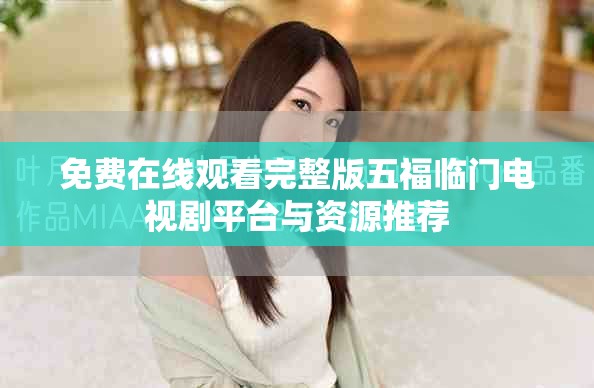 免費在線觀看完整版五福臨門電視劇平臺與資源推薦