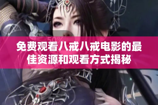 免費觀看八戒八戒電影的最佳資源和觀看方式揭秘