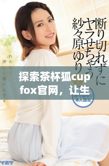 探索茶杯狐cupfox官網，讓生活充滿創意與樂趣