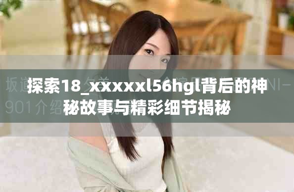 探索18_xxxxxl56hgl背后的神秘故事與精彩細節揭秘