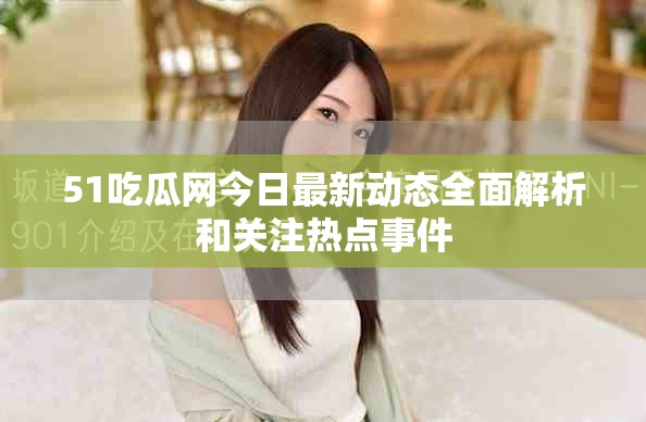 51吃瓜網今日最新動態全面解析和關注熱點事件