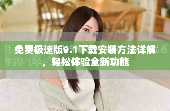 免費極速版9.1下載安裝方法詳解，輕松體驗全新功能