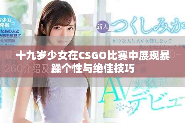 十九歲少女在CSGO比賽中展現(xiàn)暴躁個性與絕佳技巧