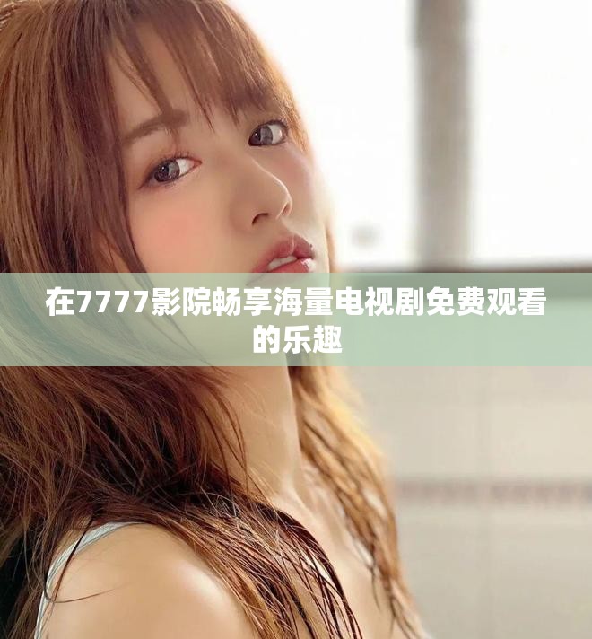 在7777影院暢享海量電視劇免費觀看的樂趣