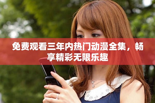 免費觀看三年內熱門動漫全集，暢享精彩無限樂趣