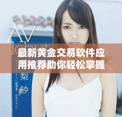 最新黃金交易軟件應用推薦助你輕松掌握投資機會