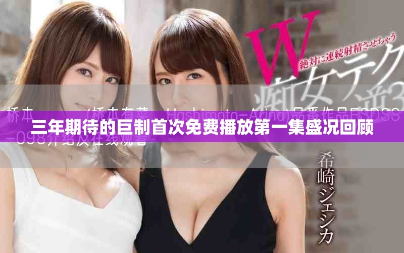 三年期待的巨制首次免費播放第一集盛況回顧
