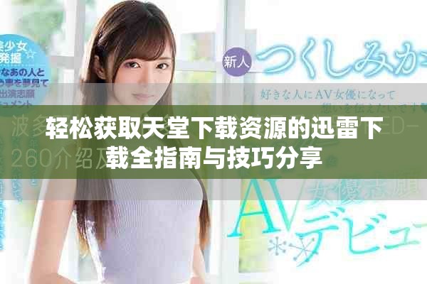 輕松獲取天堂下載資源的迅雷下載全指南與技巧分享