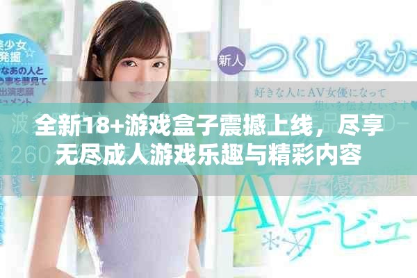 全新18+游戲盒子震撼上線，盡享無(wú)盡成人游戲樂(lè)趣與精彩內(nèi)容