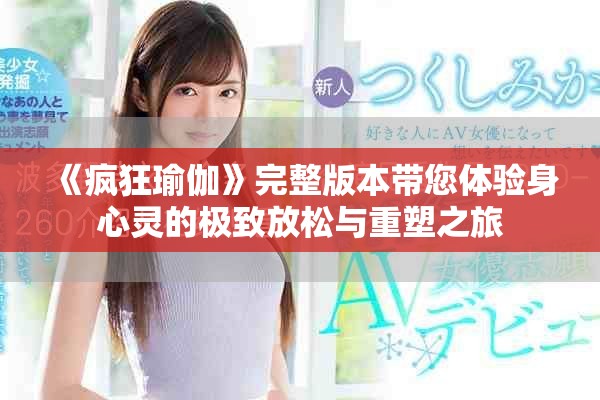 《瘋狂瑜伽》完整版本帶您體驗身心靈的極致放松與重塑之旅