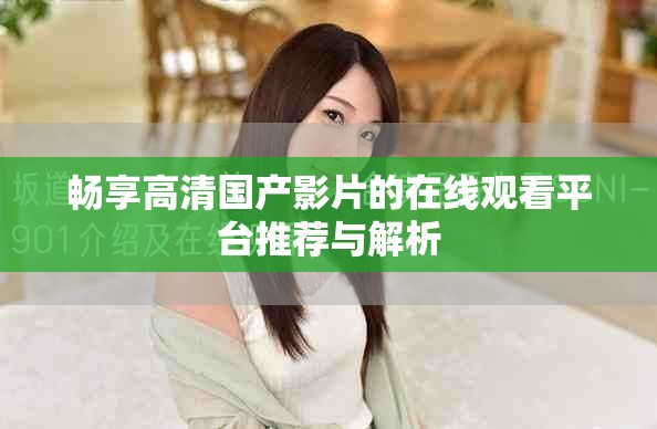 暢享高清國產(chǎn)影片的在線觀看平臺推薦與解析
