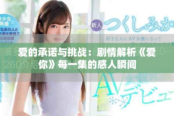 愛的承諾與挑戰(zhàn)：劇情解析《愛你》每一集的感人瞬間